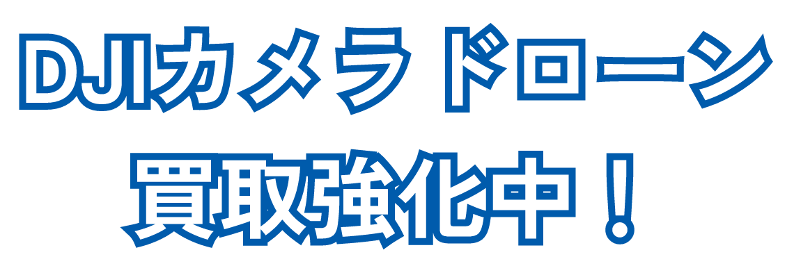 DJIカメラドローン買取強化中！