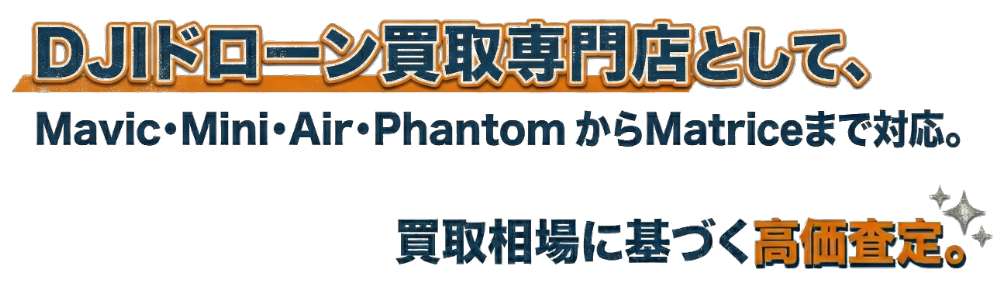 DJIドローン買取専門店として、mavic・Mini・Air・PhantomからMatriveまで対応。買取相場に基づく高価査定。